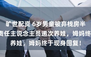 旷世配资 6岁男童被弃栈房半个月,栈房责任主说念主员递次养娃,姆妈终于现身回复!