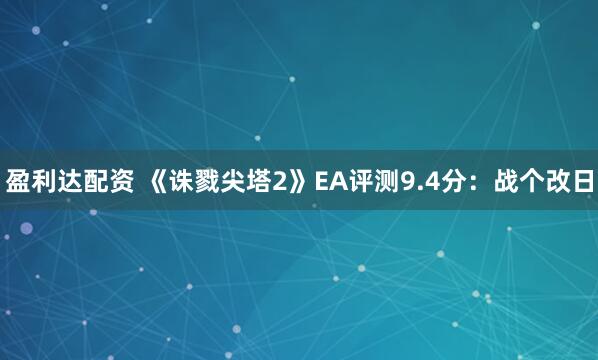 盈利达配资 《诛戮尖塔2》EA评测9.4分:战个改日