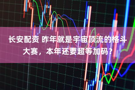 长安配资 昨年就是宇宙顶流的格斗大赛，本年还要超等加码？