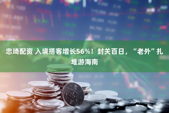 忠琦配资 入境搭客增长56%！封关百日，“老外”扎堆游海南