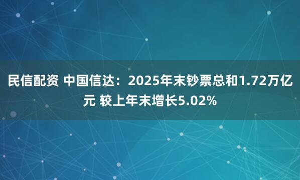 民信配资 中国信达：2025年末钞票总和1.72万亿元 较上年末增长5.02%