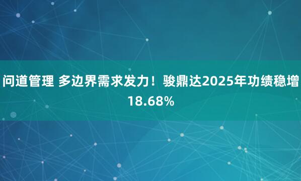 问道管理 多边界需求发力!骏鼎达2025年功绩稳增18.68%