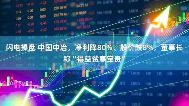 闪电操盘 中国中冶，净利降80%、股价跌8%，董事长称“得益贫寒宝贵”