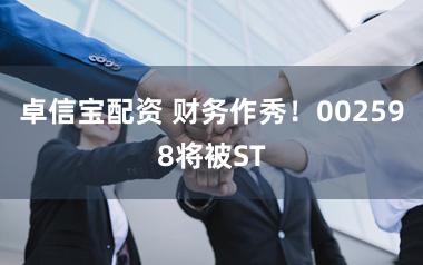 卓信宝配资 财务作秀！002598将被ST
