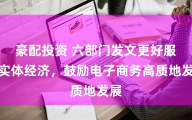 豪配投资 六部门发文更好服求实体经济，鼓励电子商务高质地发展