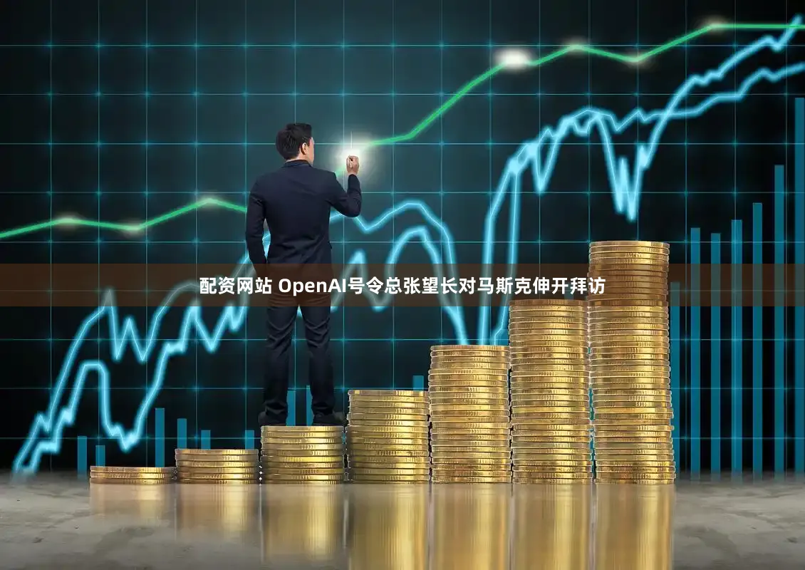配资网站 OpenAI号令总张望长对马斯克伸开拜访