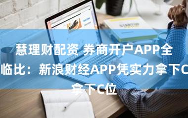 慧理财配资 券商开户APP全面临比:新浪财经APP凭实力拿下C位