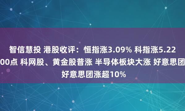 智信慧投 港股收评：恒指涨3.09% 科指涨5.22%站上4900点 科网股、黄金股普涨 半导体板块大涨 好意思团涨超10%