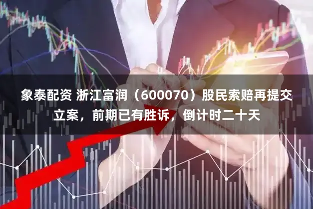 象泰配资 浙江富润（600070）股民索赔再提交立案，前期已有胜诉，倒计时二十天
