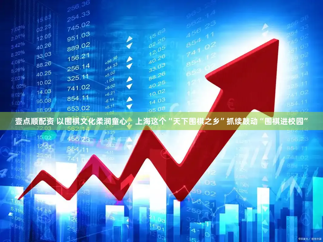 壹点顺配资 以围棋文化柔润童心，上海这个“天下围棋之乡”抓续鼓动“围棋进校园”