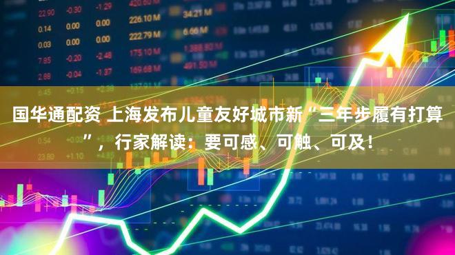 国华通配资 上海发布儿童友好城市新“三年步履有打算”，行家解读：要可感、可触、可及！