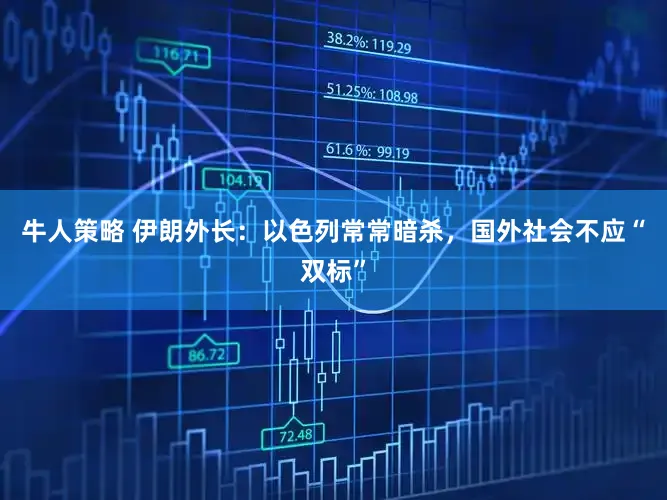 牛人策略 伊朗外长:以色列常常暗杀,国外社会不应“双标”