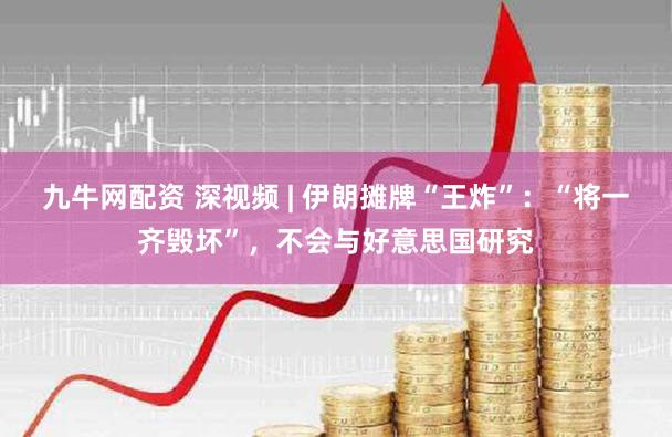 九牛网配资 深视频 | 伊朗摊牌“王炸”:“将一齐毁坏”,不会与好意思国研究