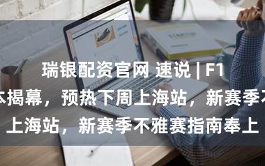 瑞银配资官网 速说 | F1新期间在墨尔本揭幕,预热下周上海站,新赛季不雅赛指南奉上
