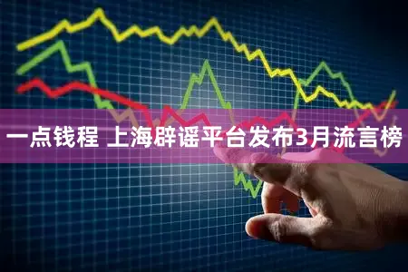 一点钱程 上海辟谣平台发布3月流言榜