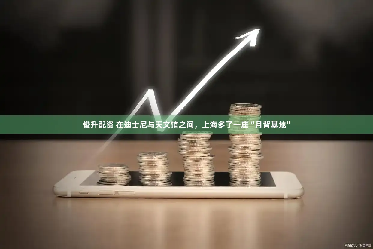 俊升配资 在迪士尼与天文馆之间，上海多了一座“月背基地”