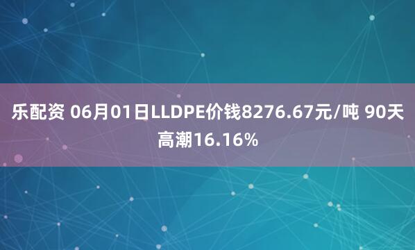 乐配资 06月01日LLDPE价钱8276.67元/吨 90天高潮16.16%