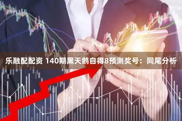乐融配配资 140期黑天鹅自得8预测奖号：同尾分析