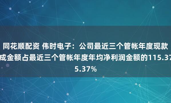 同花顺配资 伟时电子：公司最近三个管帐年度现款分成金额占最近三个管帐年度年均净利润金额的115.37%