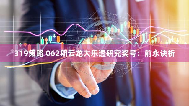 319策略 062期云龙大乐透研究奖号：前永诀析