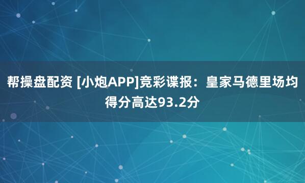帮操盘配资 [小炮APP]竞彩谍报：皇家马德里场均得分高达93.2分