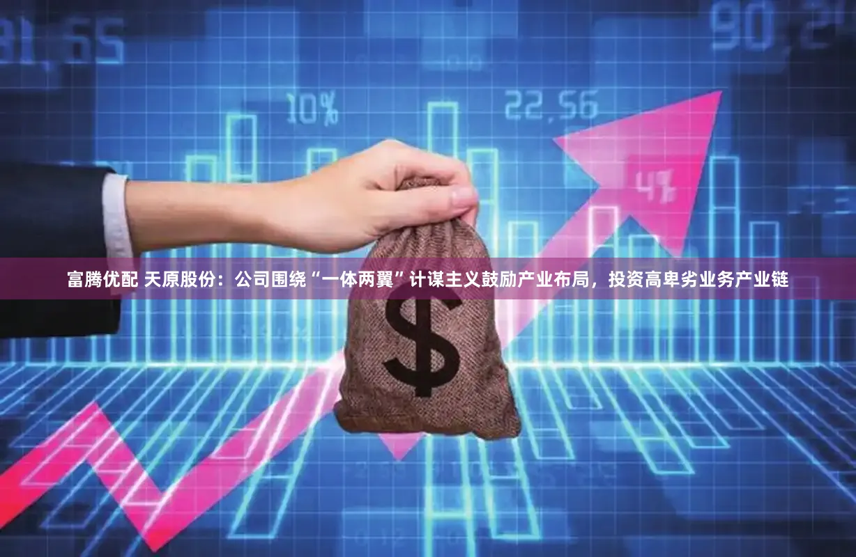 富腾优配 天原股份：公司围绕“一体两翼”计谋主义鼓励产业布局，投资高卑劣业务产业链