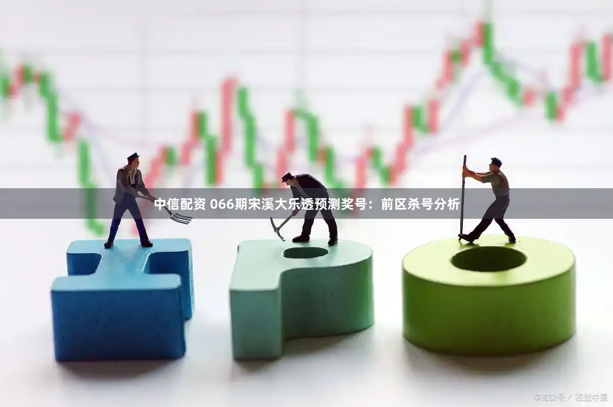 中信配资 066期宋溪大乐透预测奖号：前区杀号分析