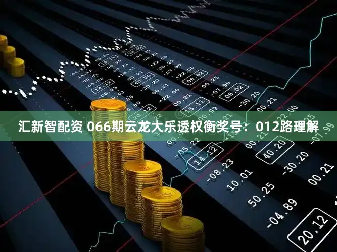 汇新智配资 066期云龙大乐透权衡奖号：012路理解